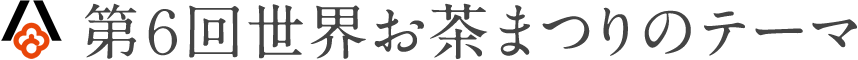 第6回世界お茶まつりのテーマ