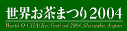 World O-CHA (Tea) Festival2004